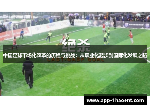 中国足球市场化改革的历程与挑战：从职业化起步到国际化发展之路