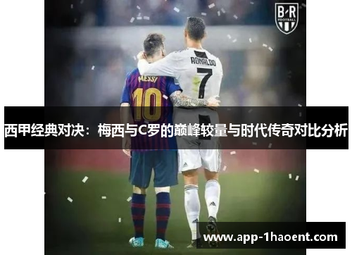 西甲经典对决：梅西与C罗的巅峰较量与时代传奇对比分析