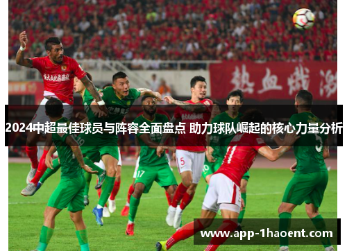 2024中超最佳球员与阵容全面盘点 助力球队崛起的核心力量分析