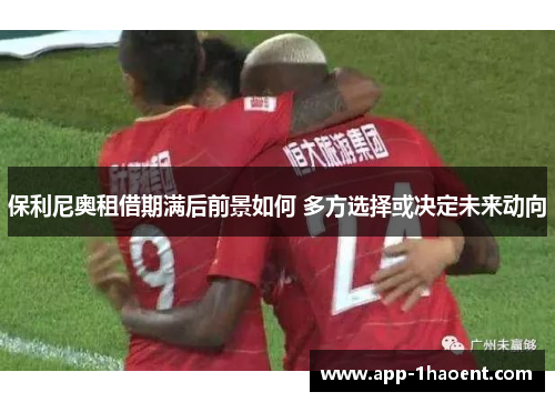 保利尼奥租借期满后前景如何 多方选择或决定未来动向