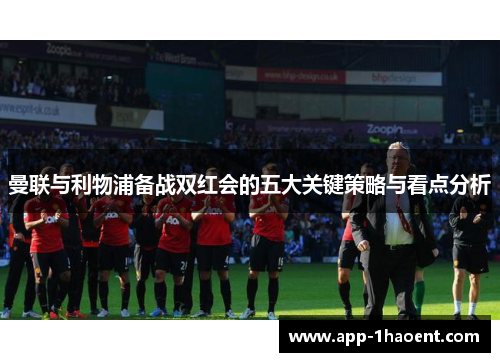 曼联与利物浦备战双红会的五大关键策略与看点分析