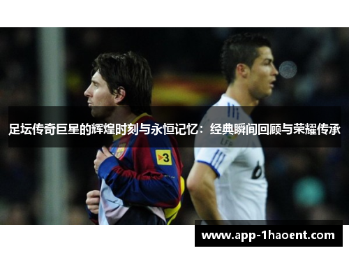 足坛传奇巨星的辉煌时刻与永恒记忆：经典瞬间回顾与荣耀传承