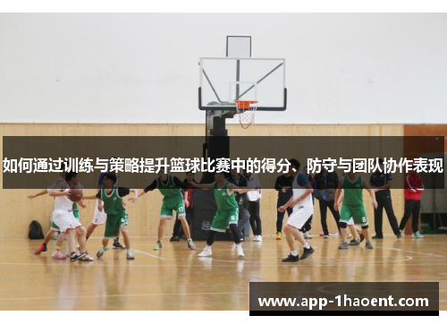 如何通过训练与策略提升篮球比赛中的得分、防守与团队协作表现