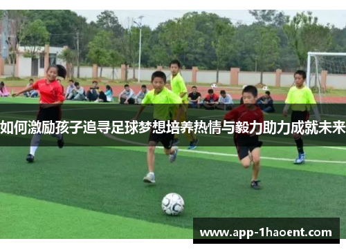 如何激励孩子追寻足球梦想培养热情与毅力助力成就未来