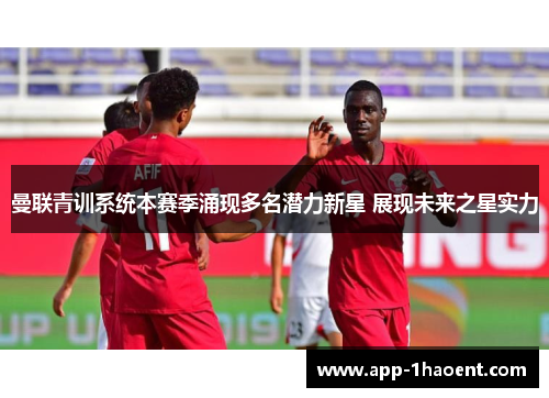 曼联青训系统本赛季涌现多名潜力新星 展现未来之星实力