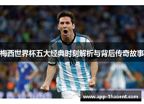 梅西世界杯五大经典时刻解析与背后传奇故事
