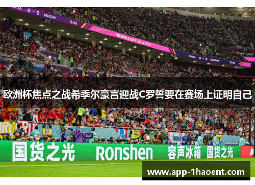 欧洲杯焦点之战希季尔豪言迎战C罗誓要在赛场上证明自己