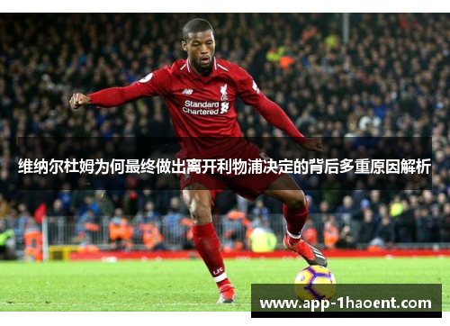 维纳尔杜姆为何最终做出离开利物浦决定的背后多重原因解析
