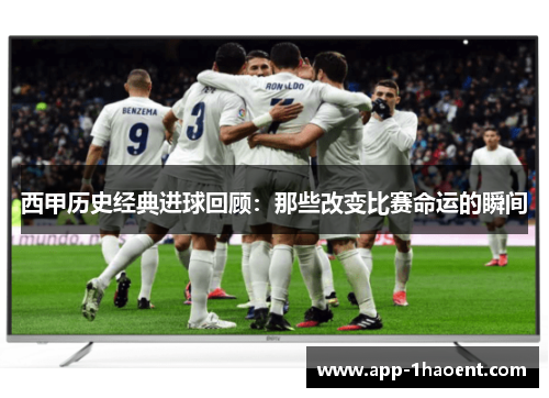 西甲历史经典进球回顾：那些改变比赛命运的瞬间