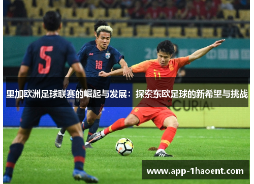 里加欧洲足球联赛的崛起与发展：探索东欧足球的新希望与挑战