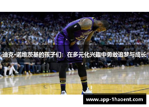 迪克·诺维茨基的孩子们：在多元化兴趣中勇敢追梦与成长