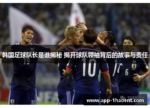 韩国足球队长是谁揭秘 揭开球队领袖背后的故事与责任